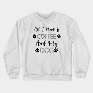 All I Need Is Coffee And My Dog Crewneck Sweatshirt